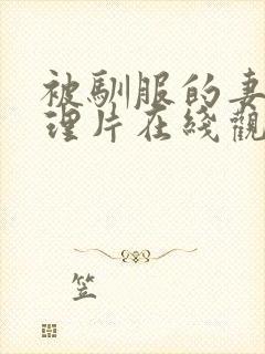 被驯服的妻子伦理片在线观看