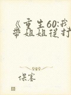 《重生60:我带姐姐从打猎开始发家致富》