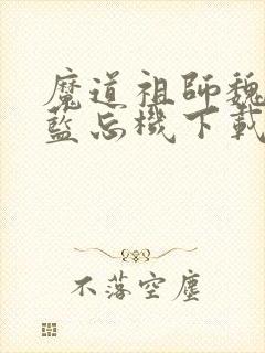 魔道祖师魏无羡蓝忘机下载txt