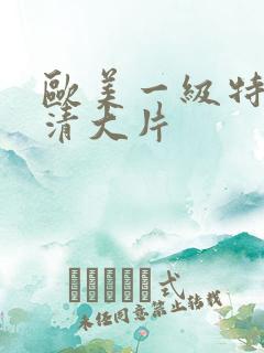 欧美一级特黄高清大片