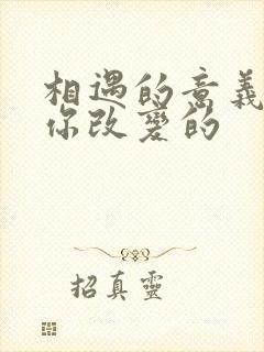 相遇的意义是被你改变的