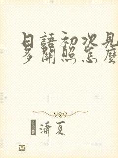 日语初次见面请多关照怎么说