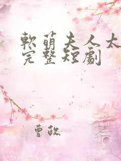 软萌夫人太难哄完整短剧