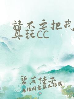 请不要把我当玩具玩CC