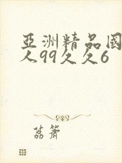 亚洲精品国产成人99久久6