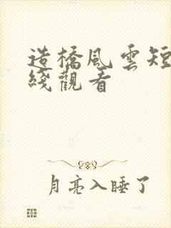 造桥风云短剧在线观看