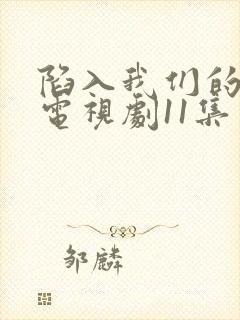 陷入我们的热恋电视剧11集