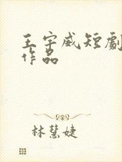王宇威短剧全部作品