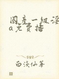 国产一级淫一片a免费播