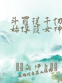 斗罗从千仞雪开始俘获女神开始无敌