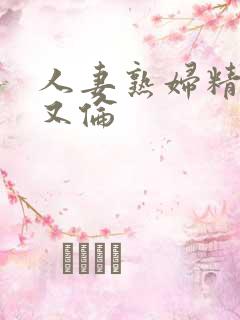 人妻熟妇精品乱又伦