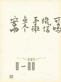 安卓手机可以开两个微信吗