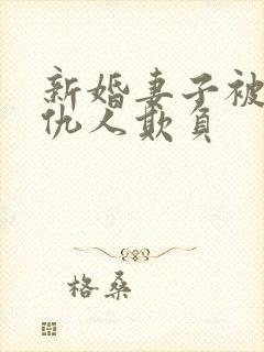 新婚妻子被丈夫仇人欺负