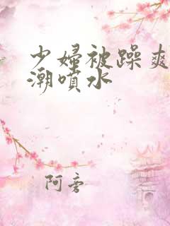 少妇被躁爽到高潮喷水