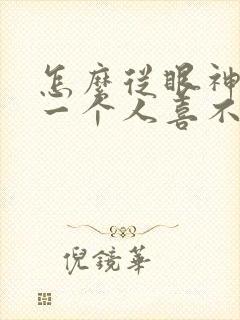 怎么从眼神看出一个人喜不喜欢你