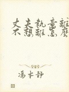 丈夫执意离婚我不想离怎么样化解