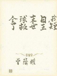 全球末日,我成了救世主短剧免费观看全集