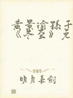 黄景瑜孙千新剧《冬至》免费观看