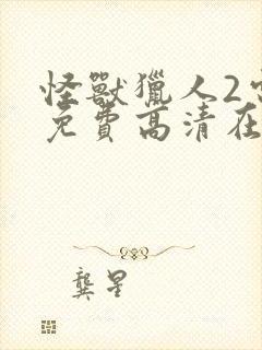 怪兽猎人2电影免费高清在线观看