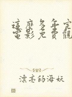 这么多年完整版电影免费观看电影