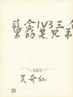 苏念1V3三个男的是兄弟