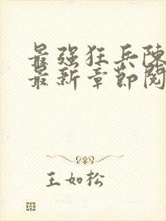 最强狂兵陈6合最新章节阅读