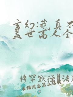 玄幻:我真不是盖世高人全文阅读免费