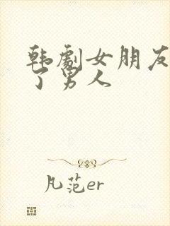 韩剧女朋友变成了男人