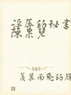 淫辱的秘书调教陈果儿