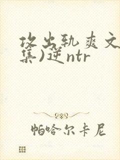 攻出轨爽文(合集)逆ntr