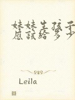 妹妹生孩子姐姐应该给多少钱