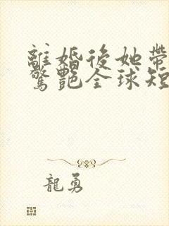 离婚后她带萌宝惊艳全球短剧