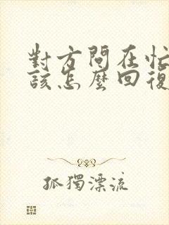 对方问在忙啥呢该怎么回复有情商