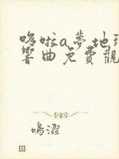 哆啦a梦地球交响曲免费观看