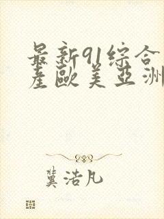 最新91综合国产欧美亚洲
