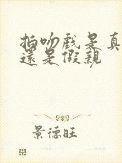 拍吻戏是真亲嘛还是假亲