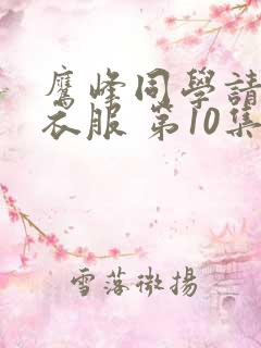 鹰峰同学请穿上衣服 第10集