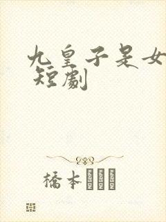 九皇子是女儿身 短剧