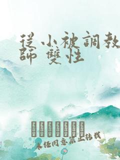 从小被调教的国师 双性