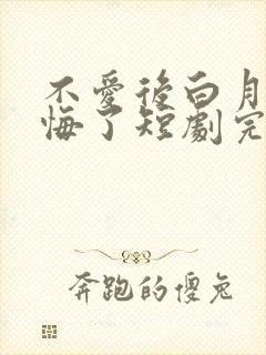 不爱后白月光后悔了短剧完整版