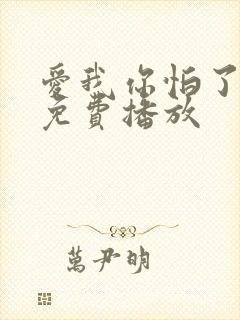 爱我你怕了全集免费播放