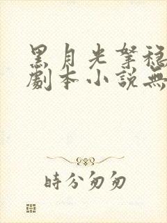 黑月光拿稳be剧本小说无删减正版在线阅读