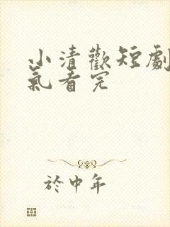 小清欢短剧一口气看完