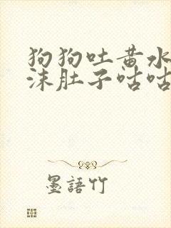 狗狗吐黄水带泡沫肚子咕咕