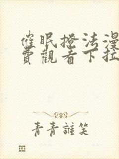 催眠撩法漫画免费观看下拉式漫画软件