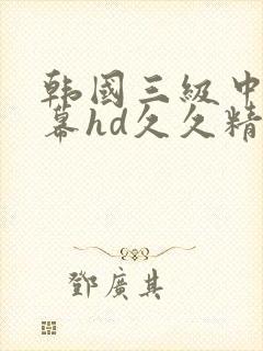 韩国三级中文字幕hd久久精品_