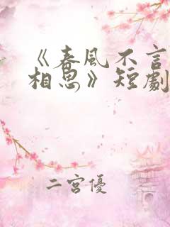 《春风不言勿复相思》短剧全集