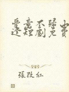 爱意不归山水不逢短剧免费观看大结局