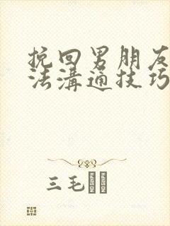 挽回男朋友的方法沟通技巧篇