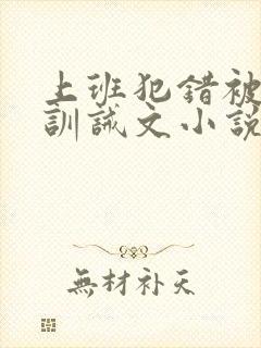 上班犯错被老板训诫文小说